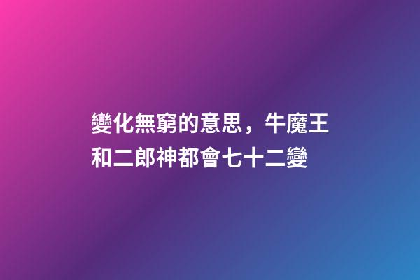 變化無窮的意思，牛魔王和二郎神都會七十二變-第1張-觀點-玄機派