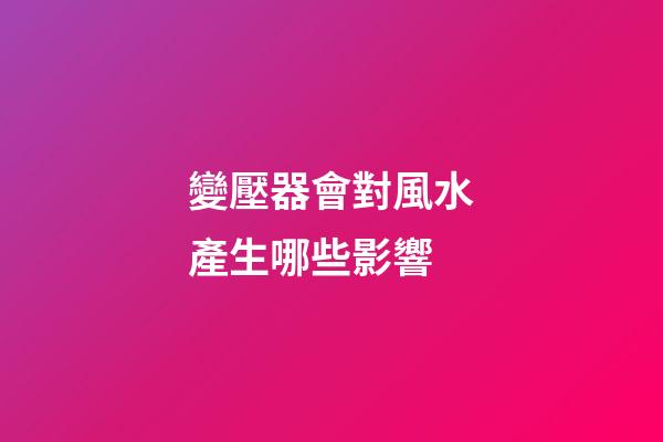 變壓器會對風水產生哪些影響