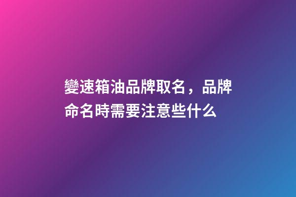 變速箱油品牌取名，品牌命名時需要注意些什么-第1張-商標起名-玄機派