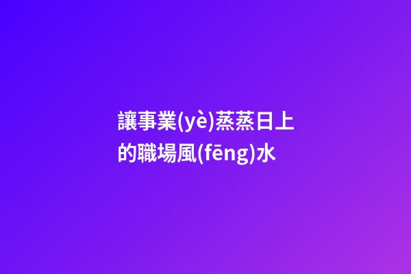 讓事業(yè)蒸蒸日上的職場風(fēng)水