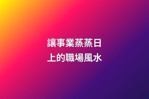 讓事業蒸蒸日上的職場風水