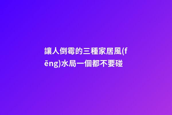 讓人倒霉的三種家居風(fēng)水局一個都不要碰