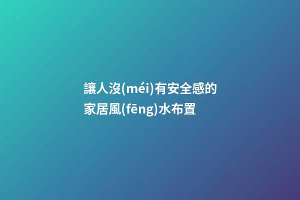 讓人沒(méi)有安全感的家居風(fēng)水布置