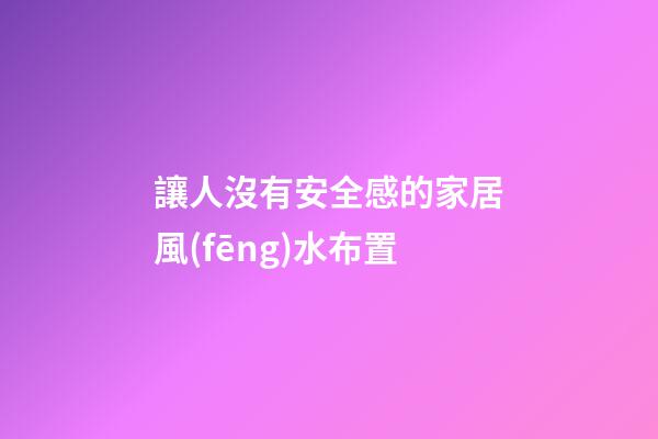 讓人沒有安全感的家居風(fēng)水布置