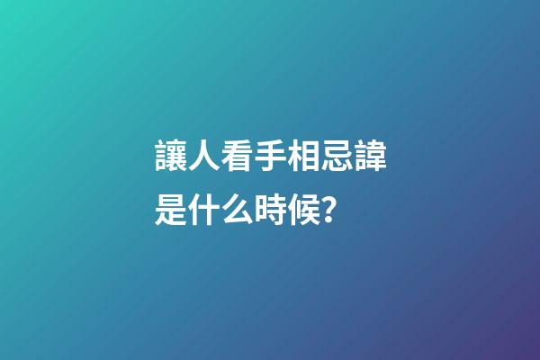 讓人看手相忌諱是什么時候？