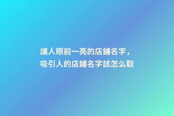 讓人眼前一亮的店鋪名字，吸引人的店鋪名字該怎么取-第1張-店鋪起名-玄機派