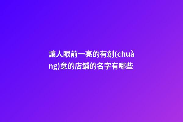 讓人眼前一亮的有創(chuàng)意的店鋪的名字有哪些-第1張-店鋪起名-玄機(jī)派