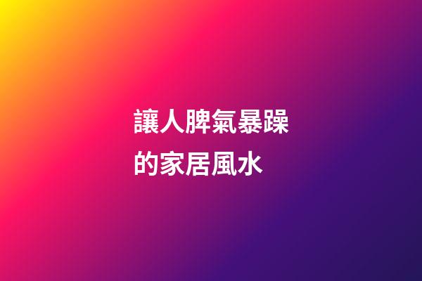 讓人脾氣暴躁的家居風水