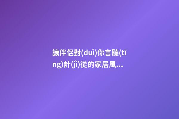 讓伴侶對(duì)你言聽(tīng)計(jì)從的家居風(fēng)水布局