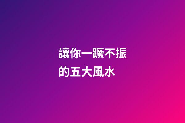 讓你一蹶不振的五大風水