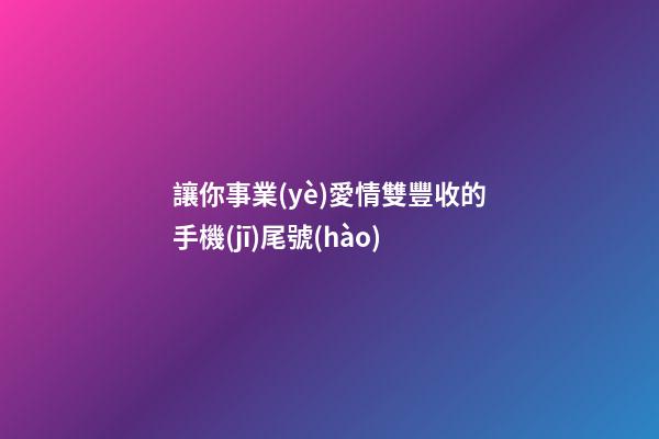 讓你事業(yè)愛情雙豐收的手機(jī)尾號(hào)