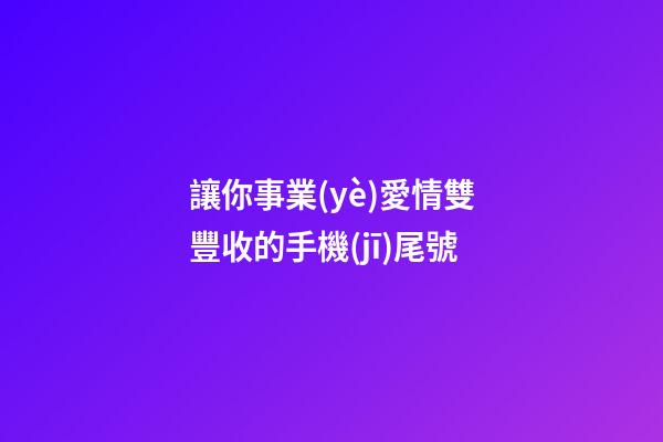 讓你事業(yè)愛情雙豐收的手機(jī)尾號