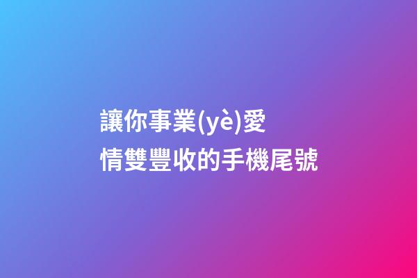 讓你事業(yè)愛情雙豐收的手機尾號