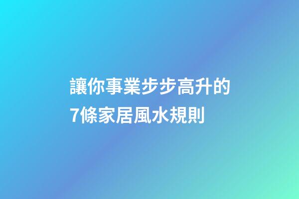 讓你事業步步高升的7條家居風水規則