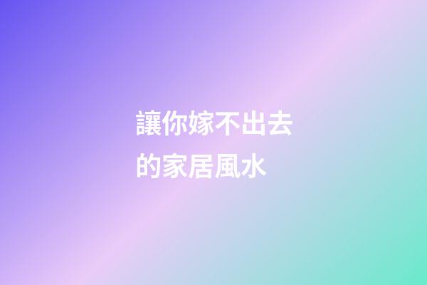 讓你嫁不出去的家居風水