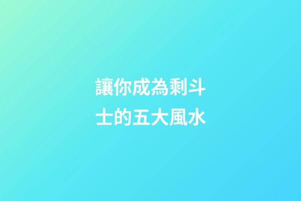 讓你成為剩斗士的五大風水