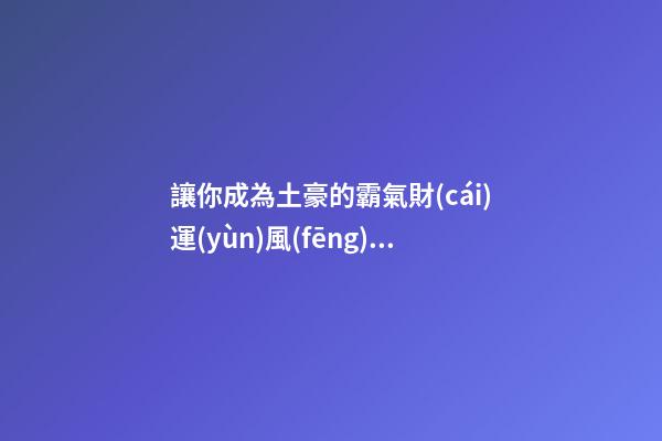 讓你成為土豪的霸氣財(cái)運(yùn)風(fēng)水局