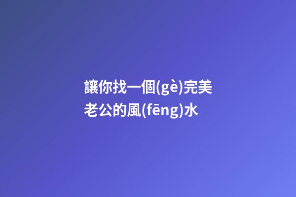 讓你找一個(gè)完美老公的風(fēng)水