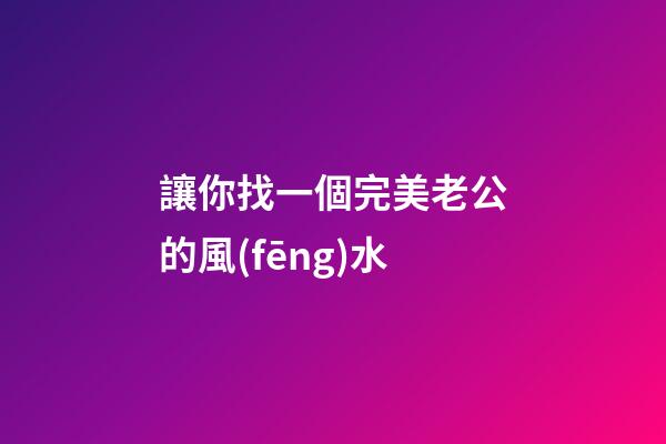 讓你找一個完美老公的風(fēng)水