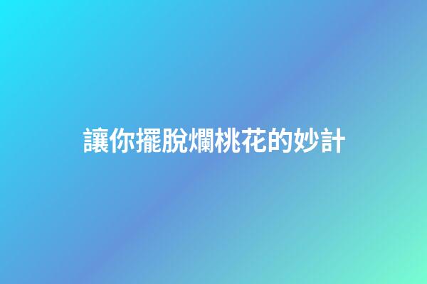 讓你擺脫爛桃花的妙計