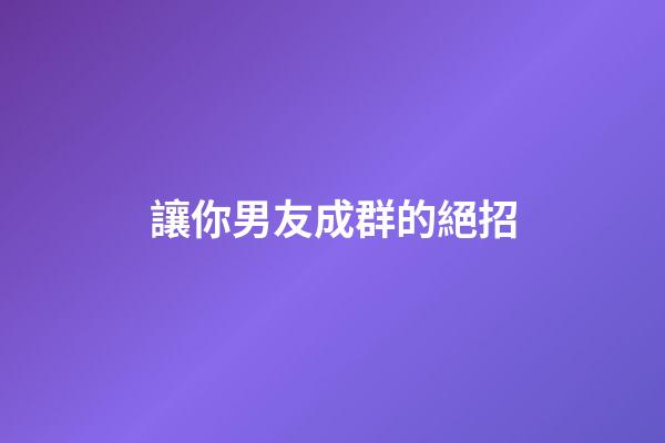 讓你男友成群的絕招
