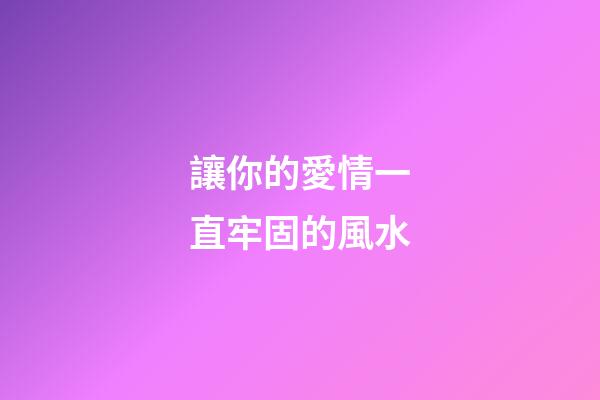 讓你的愛情一直牢固的風水