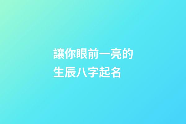 讓你眼前一亮的生辰八字起名