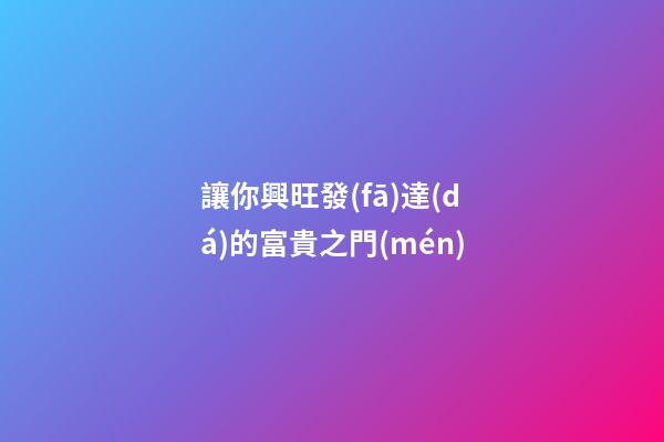讓你興旺發(fā)達(dá)的富貴之門(mén)