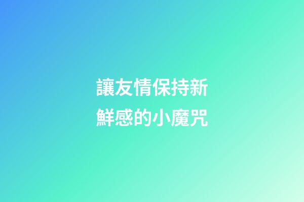讓友情保持新鮮感的小魔咒