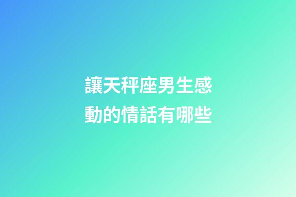 讓天秤座男生感動的情話有哪些-第1張-星座運勢-玄機派