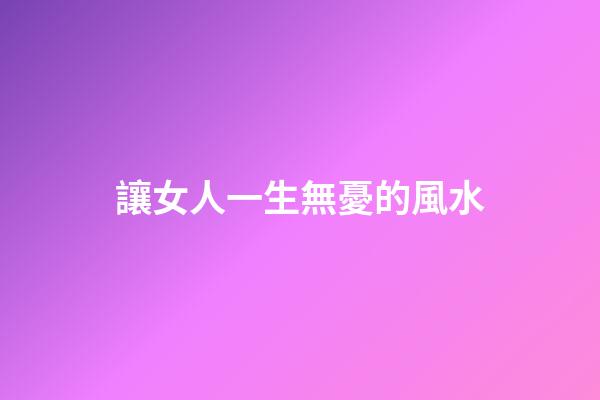 讓女人一生無憂的風水