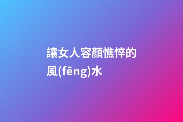 讓女人容顏憔悴的風(fēng)水