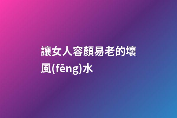 讓女人容顏易老的壞風(fēng)水
