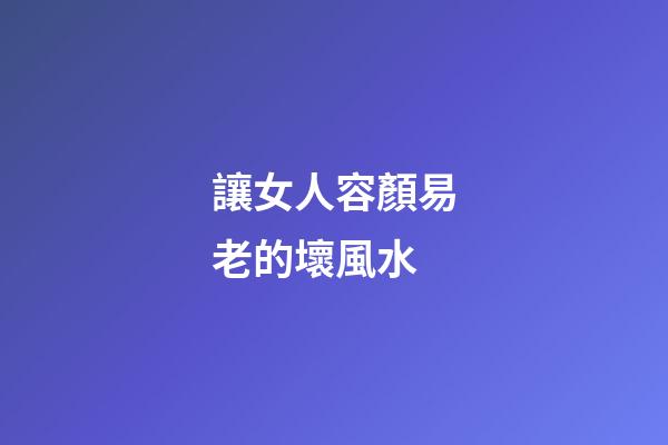 讓女人容顏易老的壞風水