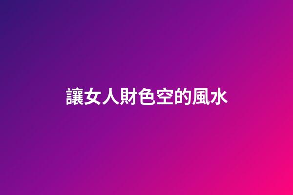 讓女人財色空的風水