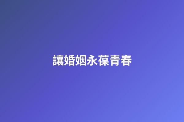 讓婚姻永葆青春