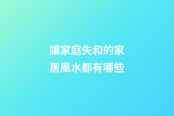 讓家庭失和的家居風水都有哪些