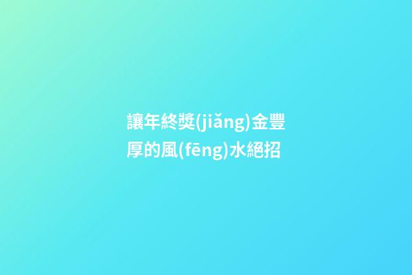 讓年終獎(jiǎng)金豐厚的風(fēng)水絕招
