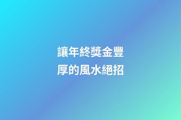 讓年終獎金豐厚的風水絕招