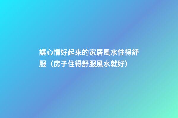 讓心情好起來的家居風水住得舒服（房子住得舒服風水就好）