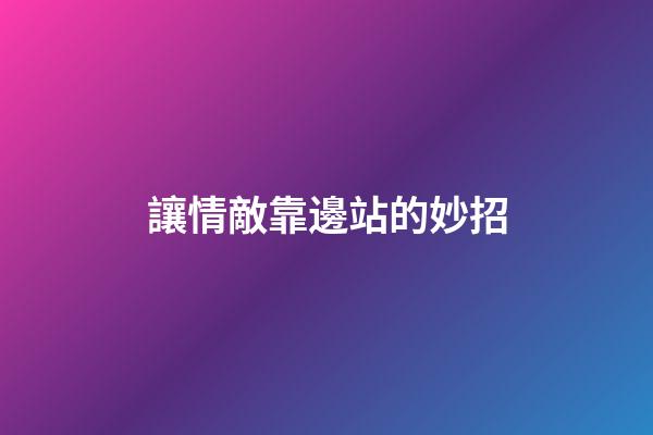 讓情敵靠邊站的妙招