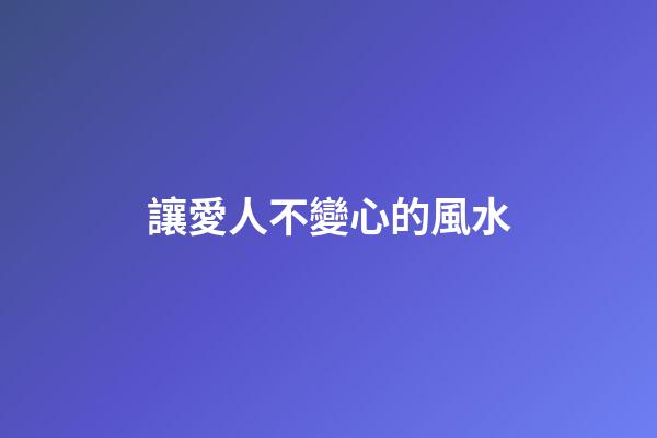 讓愛人不變心的風水