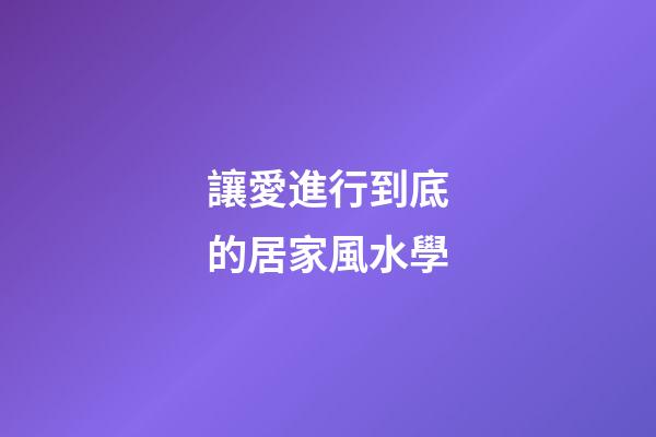 讓愛進行到底的居家風水學