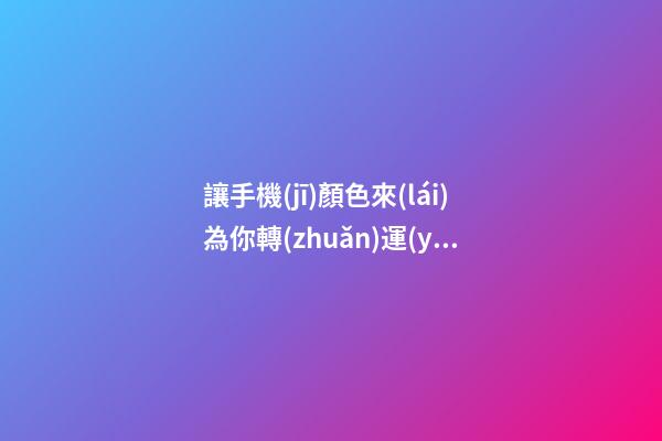 讓手機(jī)顏色來(lái)為你轉(zhuǎn)運(yùn)