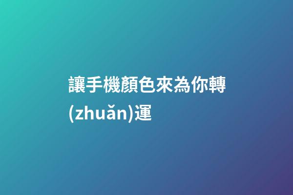 讓手機顏色來為你轉(zhuǎn)運