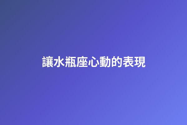 讓水瓶座心動的表現-第1張-星座運勢-玄機派