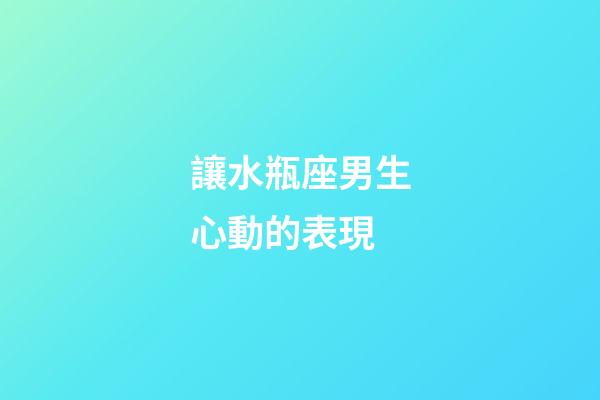 讓水瓶座男生心動的表現-第1張-星座運勢-玄機派