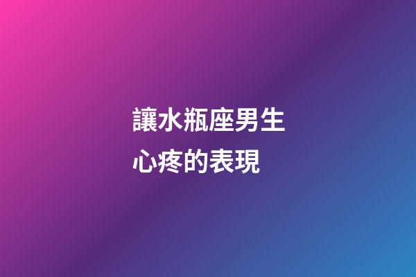 讓水瓶座男生心疼的表現-第1張-星座運勢-玄機派