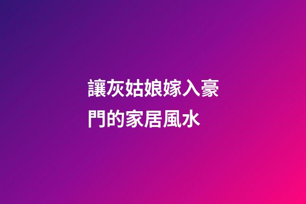 讓灰姑娘嫁入豪門的家居風水