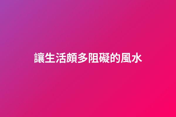 讓生活頗多阻礙的風水